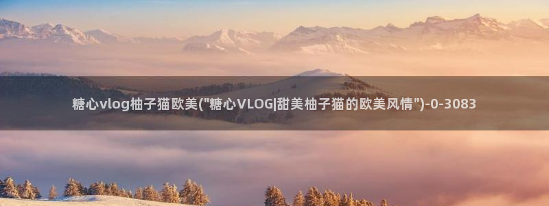 ccav糖心vlog：糖心vlog柚子猫