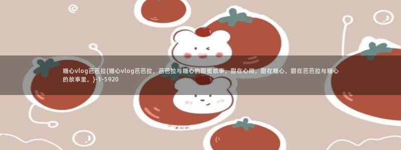 糖心vlog黄台：糖心vlog芭芭拉(糖