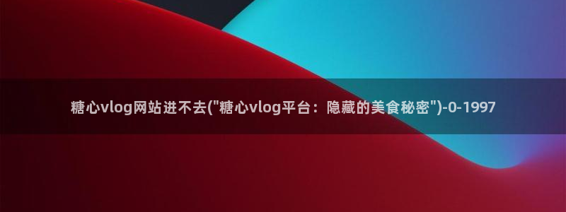 糖心vlog污黄:糖心vlog网站进不去(\