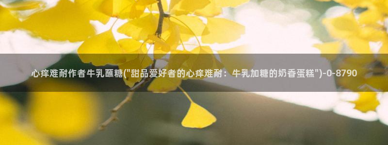 糖心vlog能用吗：心痒难耐作者牛乳蘸糖(\