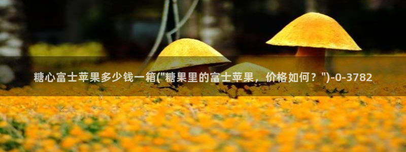 糖心破vlog解版：糖心富士苹果多少钱一箱(\